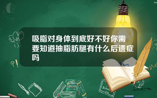 吸脂对身体到底好不好你需要知道抽脂肪腿有什么后遗症吗