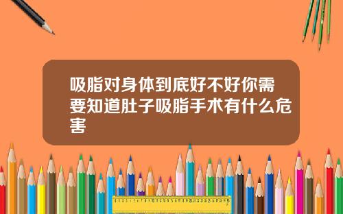 吸脂对身体到底好不好你需要知道肚子吸脂手术有什么危害