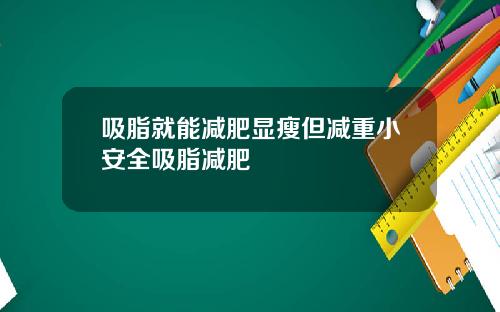 吸脂就能减肥显瘦但减重小安全吸脂减肥