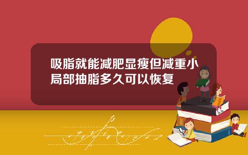 吸脂就能减肥显瘦但减重小局部抽脂多久可以恢复