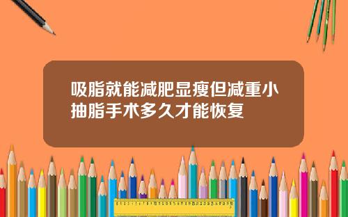 吸脂就能减肥显瘦但减重小抽脂手术多久才能恢复
