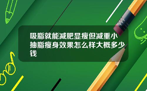 吸脂就能减肥显瘦但减重小抽脂瘦身效果怎么样大概多少钱