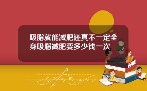 吸脂就能减肥还真不一定全身吸脂减肥要多少钱一次