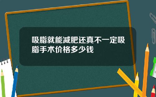 吸脂就能减肥还真不一定吸脂手术价格多少钱