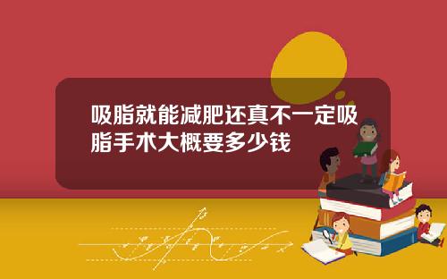 吸脂就能减肥还真不一定吸脂手术大概要多少钱