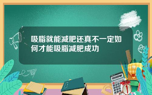 吸脂就能减肥还真不一定如何才能吸脂减肥成功