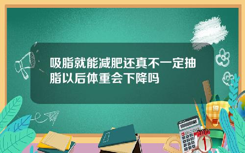 吸脂就能减肥还真不一定抽脂以后体重会下降吗