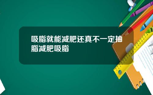 吸脂就能减肥还真不一定抽脂减肥吸脂