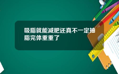 吸脂就能减肥还真不一定抽脂完体重重了