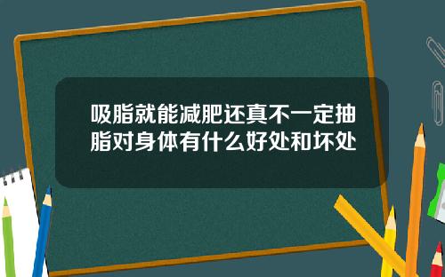 吸脂就能减肥还真不一定抽脂对身体有什么好处和坏处