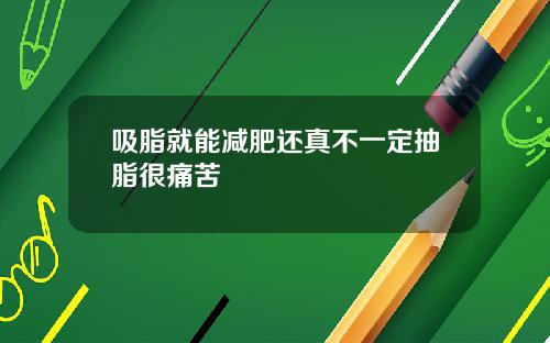 吸脂就能减肥还真不一定抽脂很痛苦
