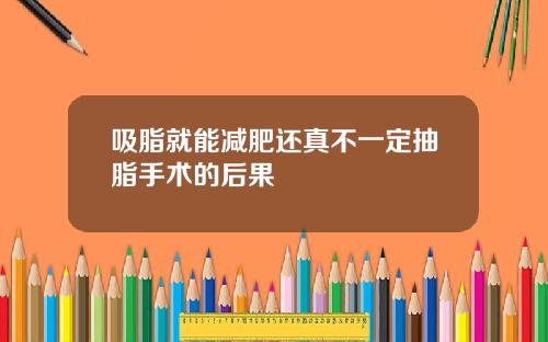 吸脂就能减肥还真不一定抽脂手术的后果