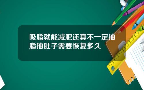 吸脂就能减肥还真不一定抽脂抽肚子需要恢复多久