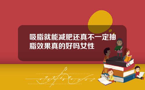 吸脂就能减肥还真不一定抽脂效果真的好吗女性