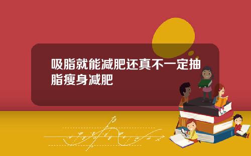 吸脂就能减肥还真不一定抽脂瘦身减肥