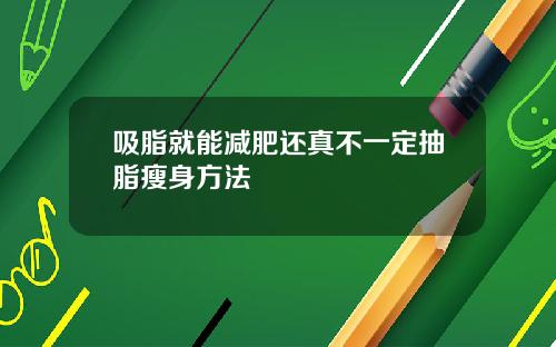 吸脂就能减肥还真不一定抽脂瘦身方法