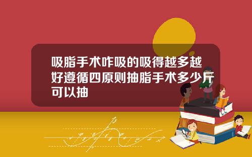 吸脂手术咋吸的吸得越多越好遵循四原则抽脂手术多少斤可以抽