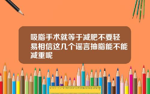 吸脂手术就等于减肥不要轻易相信这几个谣言抽脂能不能减重呢