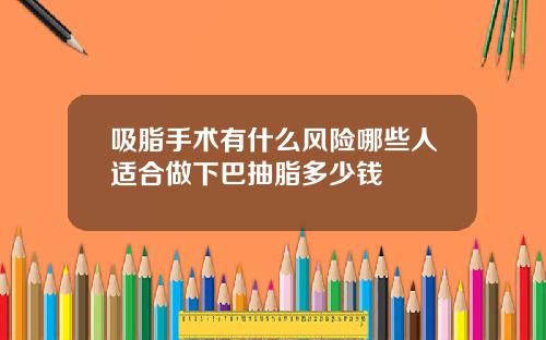 吸脂手术有什么风险哪些人适合做下巴抽脂多少钱
