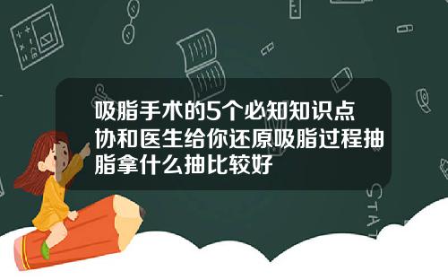 吸脂手术的5个必知知识点协和医生给你还原吸脂过程抽脂拿什么抽比较好