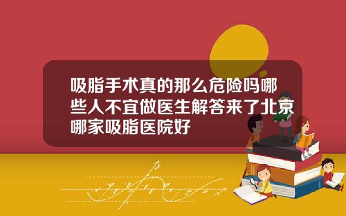 吸脂手术真的那么危险吗哪些人不宜做医生解答来了北京哪家吸脂医院好