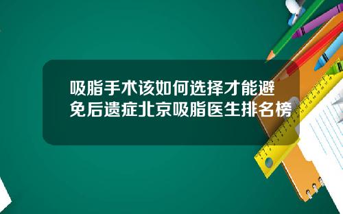 吸脂手术该如何选择才能避免后遗症北京吸脂医生排名榜