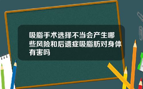 吸脂手术选择不当会产生哪些风险和后遗症吸脂肪对身体有害吗
