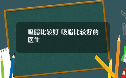 吸脂比较好 吸脂比较好的医生