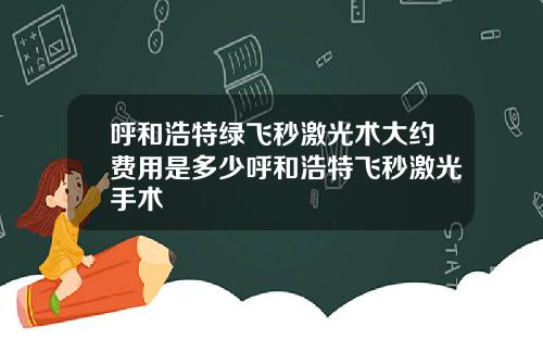 呼和浩特绿飞秒激光术大约费用是多少呼和浩特飞秒激光手术