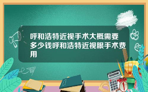 呼和浩特近视手术大概需要多少钱呼和浩特近视眼手术费用