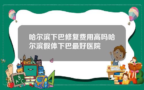 哈尔滨下巴修复费用高吗哈尔滨假体下巴最好医院