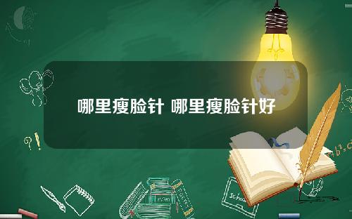 哪里瘦脸针 哪里瘦脸针好