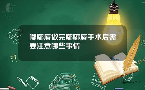 嘟嘟唇做完嘟嘟唇手术后需要注意哪些事情