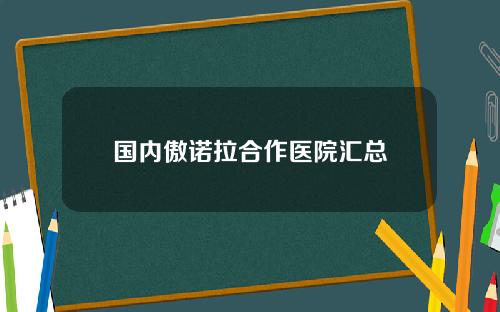 国内傲诺拉合作医院汇总