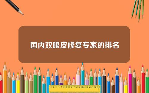 国内双眼皮修复专家的排名