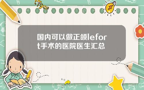 国内可以做正颌lefort手术的医院医生汇总