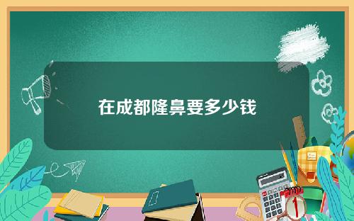 在成都隆鼻要多少钱