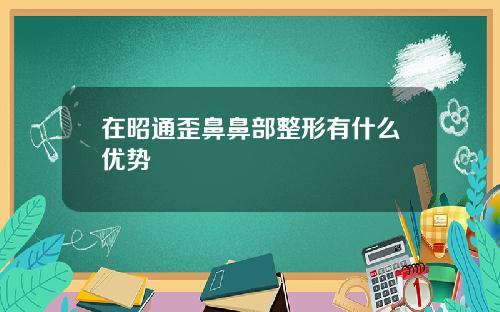 在昭通歪鼻鼻部整形有什么优势