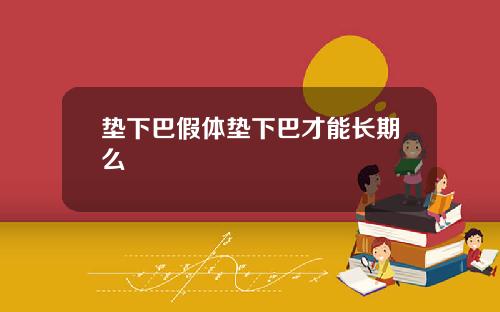 垫下巴假体垫下巴才能长期么