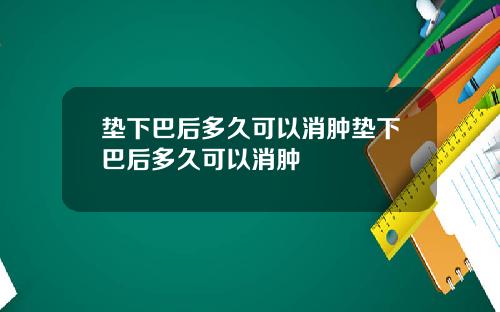 垫下巴后多久可以消肿垫下巴后多久可以消肿