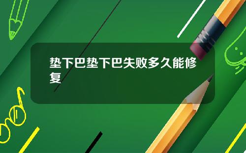 垫下巴垫下巴失败多久能修复