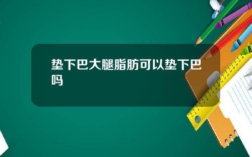 垫下巴大腿脂肪可以垫下巴吗