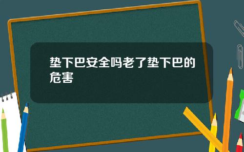 垫下巴安全吗老了垫下巴的危害