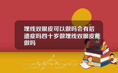 埋线双眼皮可以做吗会有后遗症吗四十岁做埋线双眼皮能做吗