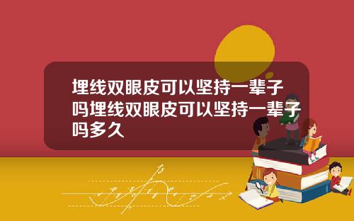 埋线双眼皮可以坚持一辈子吗埋线双眼皮可以坚持一辈子吗多久