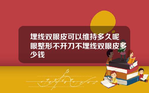 埋线双眼皮可以维持多久呢眼整形不开刀不埋线双眼皮多少钱