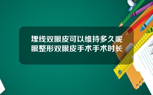 埋线双眼皮可以维持多久呢眼整形双眼皮手术手术时长