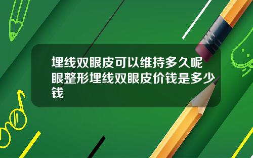 埋线双眼皮可以维持多久呢眼整形埋线双眼皮价钱是多少钱