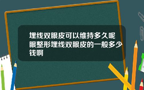 埋线双眼皮可以维持多久呢眼整形埋线双眼皮的一般多少钱啊