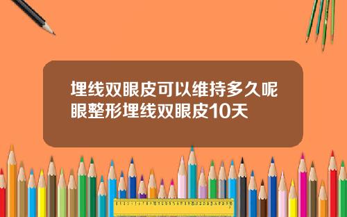 埋线双眼皮可以维持多久呢眼整形埋线双眼皮10天